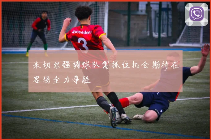 米切尔强调球队需抓住机会期待在客场全力争胜
