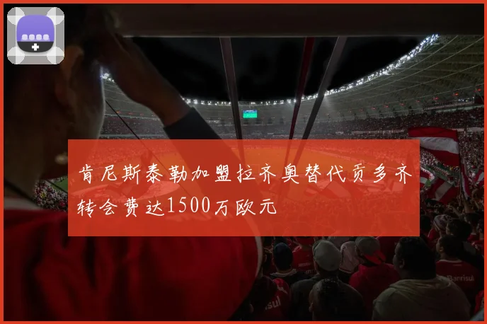 肯尼斯泰勒加盟拉齐奥替代贡多齐转会费达1500万欧元
