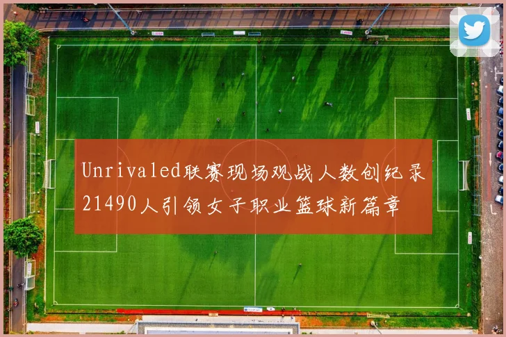 Unrivaled联赛现场观战人数创纪录21490人引领女子职业篮球新篇章