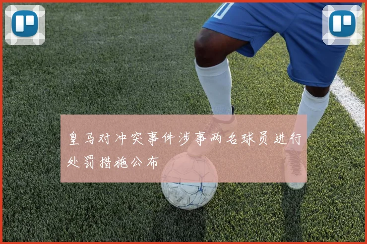 皇马对冲突事件涉事两名球员进行处罚措施公布