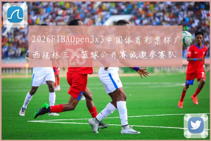 2026FIBAOpen3x3中国体育彩票杯广西桂林三人篮球公开赛诚邀参赛队伍报名