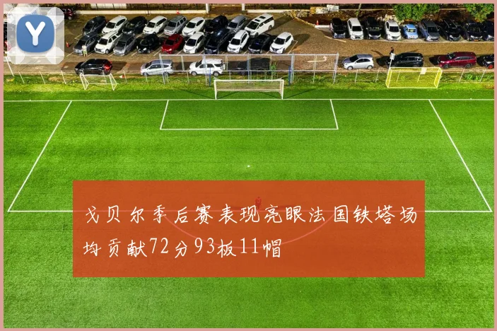 戈贝尔季后赛表现亮眼法国铁塔场均贡献72分93板11帽