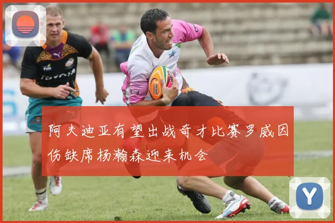阿夫迪亚有望出战奇才比赛罗威因伤缺席杨瀚森迎来机会