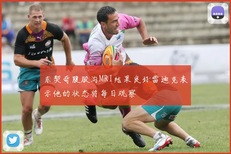 东契奇腹股沟MRI结果良好雷迪克表示他的状态将每日观察