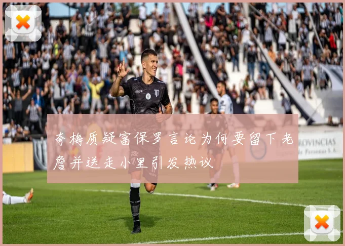 夸梅质疑富保罗言论为何要留下老詹并送走小里引发热议