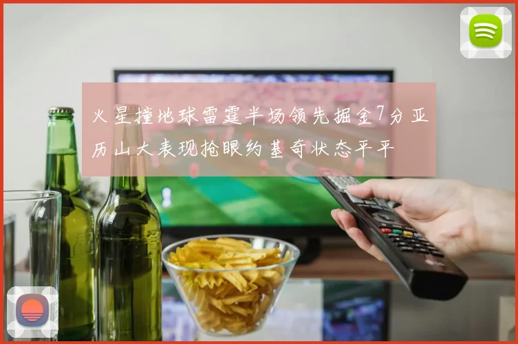 火星撞地球雷霆半场领先掘金7分亚历山大表现抢眼约基奇状态平平